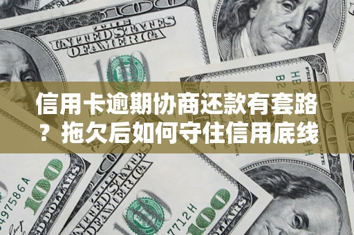 济南信用卡逾期协商还款有套路？拖欠后如何守住信用底线？