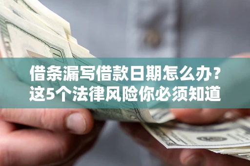 济南借条漏写借款日期怎么办？这5个法律风险你必须知道