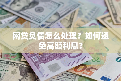 济南网贷负债怎么处理？如何避免高额利息？