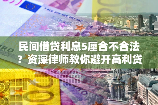 济南民间借贷利息5厘合不合法？资深律师教你避开高利贷陷阱
