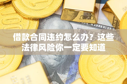 济南借款合同违约怎么办？这些法律风险你一定要知道
