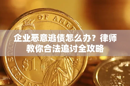济南企业恶意逃债怎么办？律师教你合法追讨全攻略