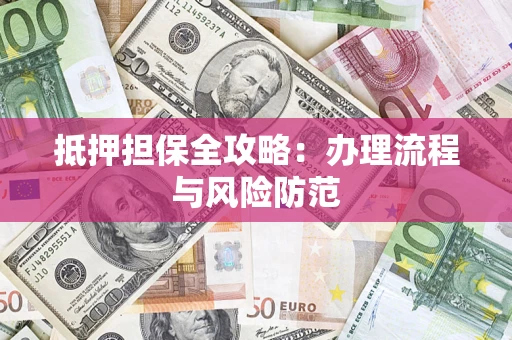 济南抵押担保全攻略：办理流程与风险防范