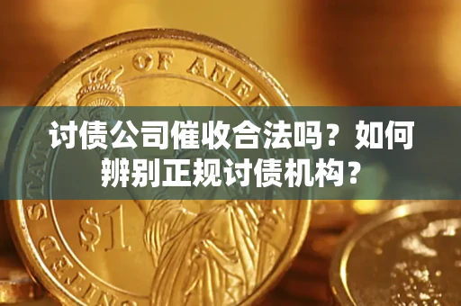 济南讨债公司催收合法吗？如何辨别正规讨债机构？