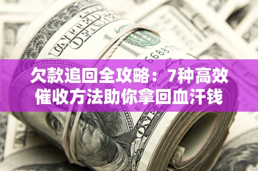 济南欠款追回全攻略：7种高效催收方法助你拿回血汗钱