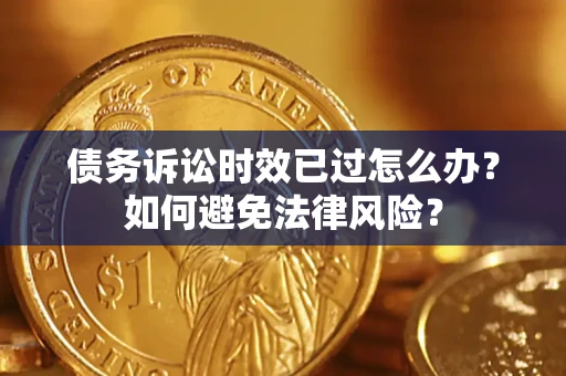 济南债务诉讼时效已过怎么办？如何避免法律风险？
