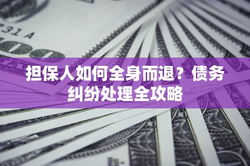 济南担保人如何全身而退？债务纠纷处理全攻略
