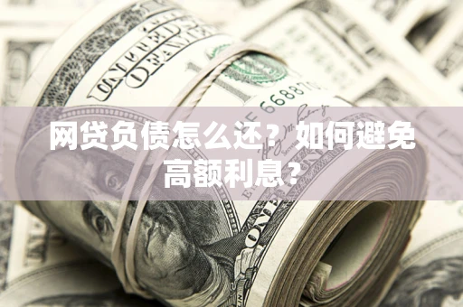 济南网贷负债怎么还？如何避免高额利息？