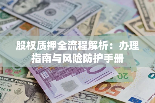 济南股权质押全流程解析：办理指南与风险防护手册