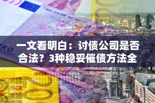 济南一文看明白：讨债公司是否合法？3种稳妥催债方法全解析