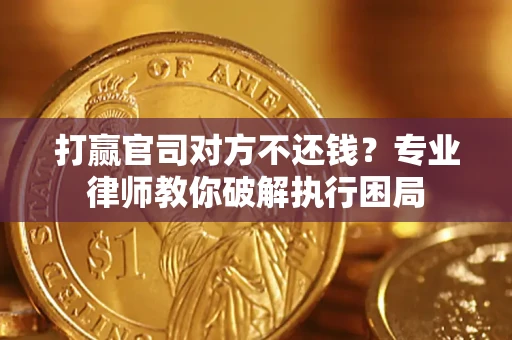 济南打赢官司对方不还钱？专业律师教你破解执行困局