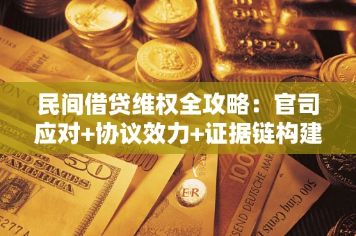 济南民间借贷维权全攻略：官司应对+协议效力+证据链构建指南