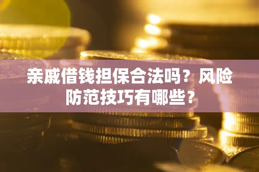 济南亲戚借钱担保合法吗？风险防范技巧有哪些？