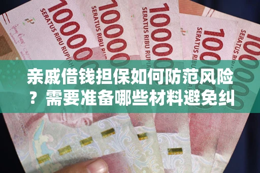 济南亲戚借钱担保如何防范风险？需要准备哪些材料避免纠纷？