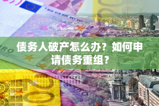 济南债务人破产怎么办？如何申请债务重组？