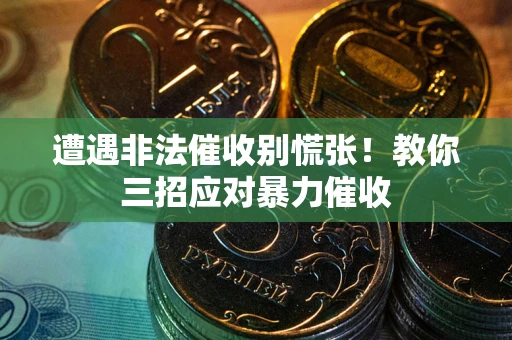 济南遭遇非法催收别慌张！教你三招应对暴力催收