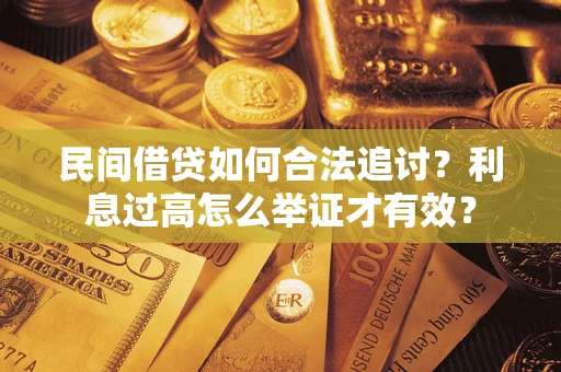 济南民间借贷如何合法追讨？利息过高怎么举证才有效？