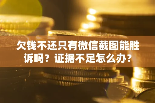 济南欠钱不还只有微信截图能胜诉吗？证据不足怎么办？