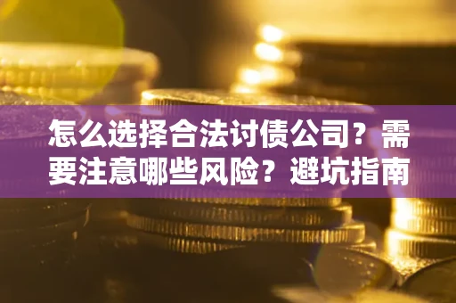 济南怎么选择合法讨债公司？需要注意哪些风险？避坑指南来了！
