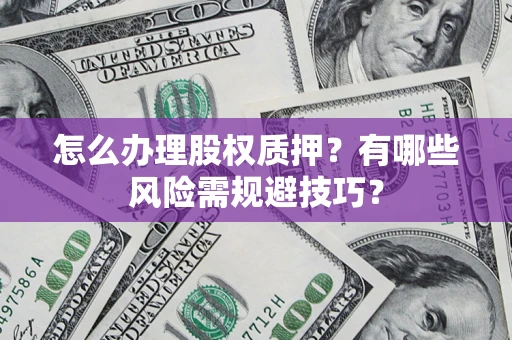 济南怎么办理股权质押？有哪些风险需规避技巧？