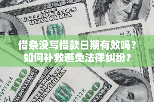 济南借条没写借款日期有效吗？如何补救避免法律纠纷？