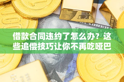 济南借款合同违约了怎么办？这些追偿技巧让你不再吃哑巴亏