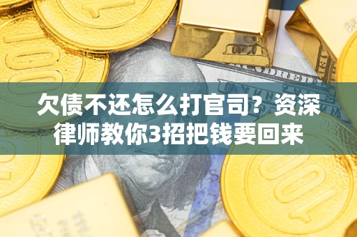济南欠债不还怎么打官司？资深律师教你3招把钱要回来