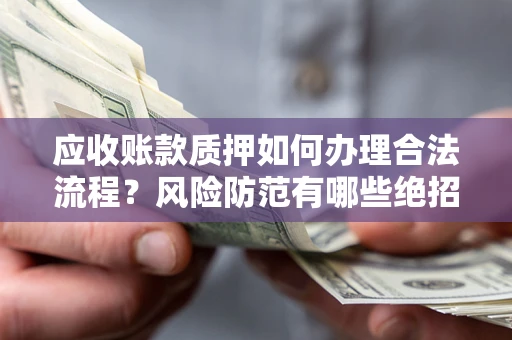 济南应收账款质押如何办理合法流程？风险防范有哪些绝招？