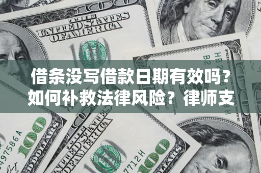 济南借条没写借款日期有效吗？如何补救法律风险？律师支招