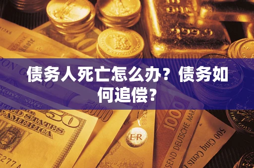 济南债务人死亡怎么办？债务如何追偿？