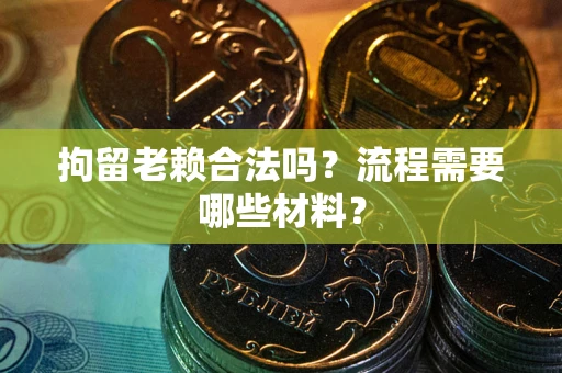 济南拘留老赖合法吗？流程需要哪些材料？