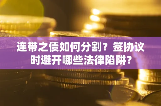 济南连带之债如何分割？签协议时避开哪些法律陷阱？