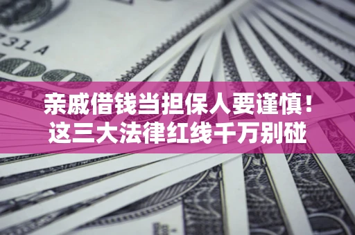 济南亲戚借钱当担保人要谨慎！这三大法律红线千万别碰
