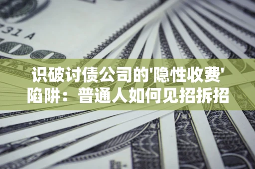 济南识破讨债公司的'隐性收费'陷阱：普通人如何见招拆招？