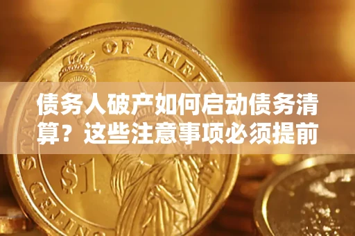 济南债务人破产如何启动债务清算？这些注意事项必须提前知道