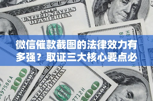 济南微信催款截图的法律效力有多强？取证三大核心要点必须知道！