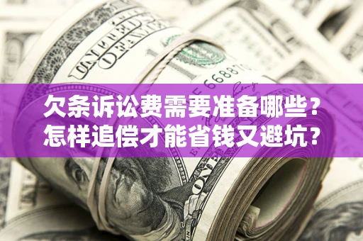 济南欠条诉讼费需要准备哪些？怎样追偿才能省钱又避坑？