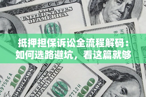 济南抵押担保诉讼全流程解码：如何选路避坑，看这篇就够了