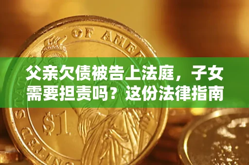 济南父亲欠债被告上法庭，子女需要担责吗？这份法律指南必须看完