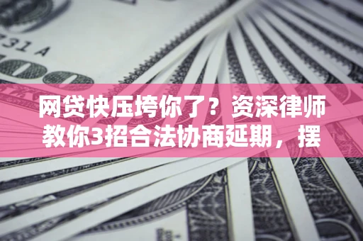 济南网贷快压垮你了？资深律师教你3招合法协商延期，摆脱暴力催收！