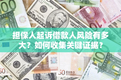 济南担保人起诉借款人风险有多大？如何收集关键证据？