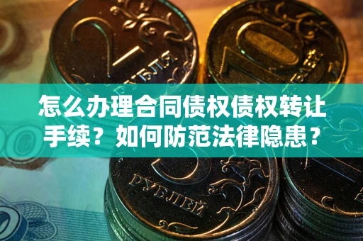 济南怎么办理合同债权债权转让手续？如何防范法律隐患？