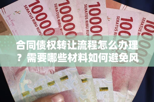 济南合同债权转让流程怎么办理？需要哪些材料如何避免风险？