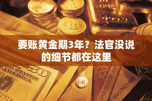济南要账黄金期3年？法官没说的细节都在这里