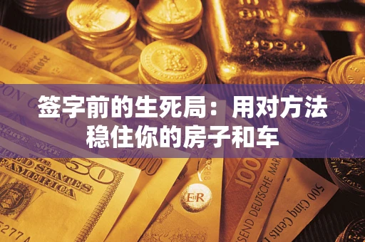 济南签字前的生死局：用对方法稳住你的房子和车