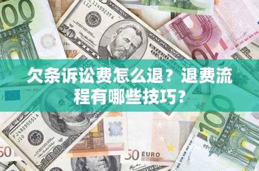 济南欠条诉讼费怎么退？退费流程有哪些技巧？
