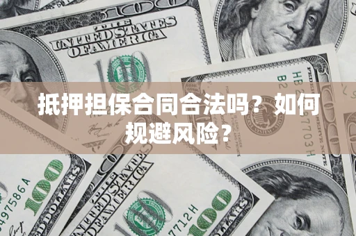 济南抵押担保合同合法吗？如何规避风险？