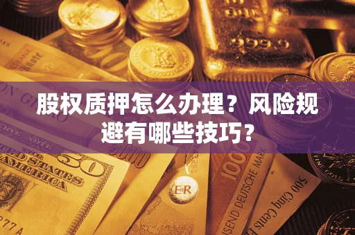济南股权质押怎么办理？风险规避有哪些技巧？