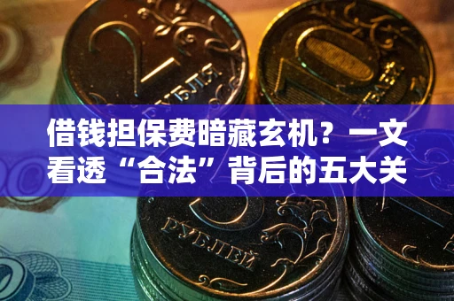 济南借钱担保费暗藏玄机？一文看透“合法”背后的五大关键陷阱