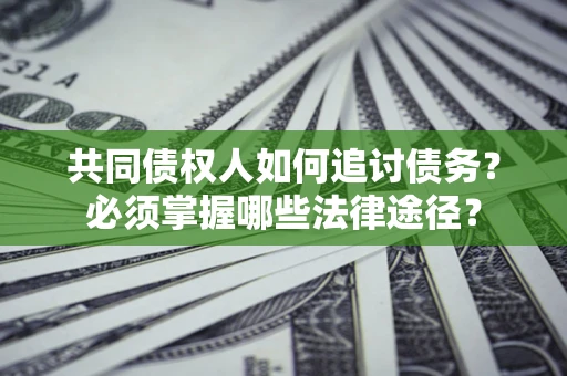 济南共同债权人如何追讨债务？必须掌握哪些法律途径？
